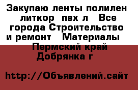 Закупаю ленты полилен, литкор, пвх-л - Все города Строительство и ремонт » Материалы   . Пермский край,Добрянка г.